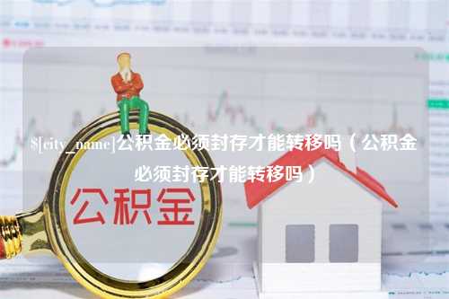 磐石公积金必须封存才能转移吗（公积金必须封存才能转移吗）