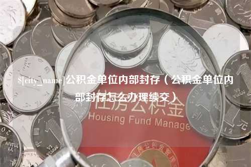 磐石公积金单位内部封存（公积金单位内部封存怎么办理续交）