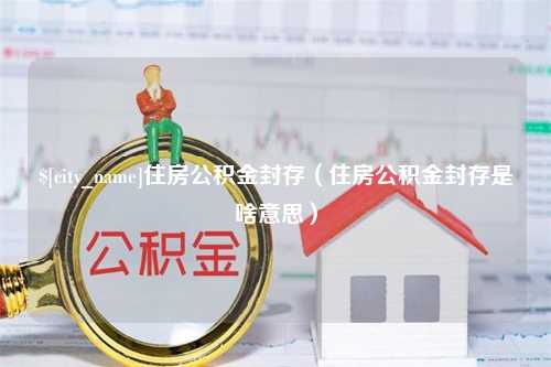 磐石住房公积金封存（住房公积金封存是啥意思）