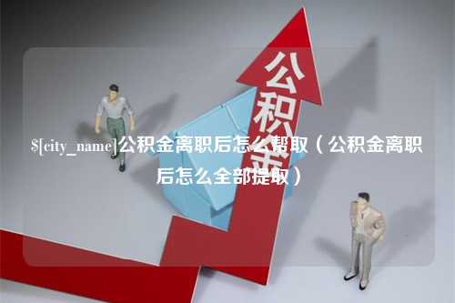 磐石公积金离职后怎么帮取（公积金离职后怎么全部提取）