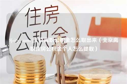 磐石北京离职公积金怎么取出来（北京离职住房公积金个人怎么提取）